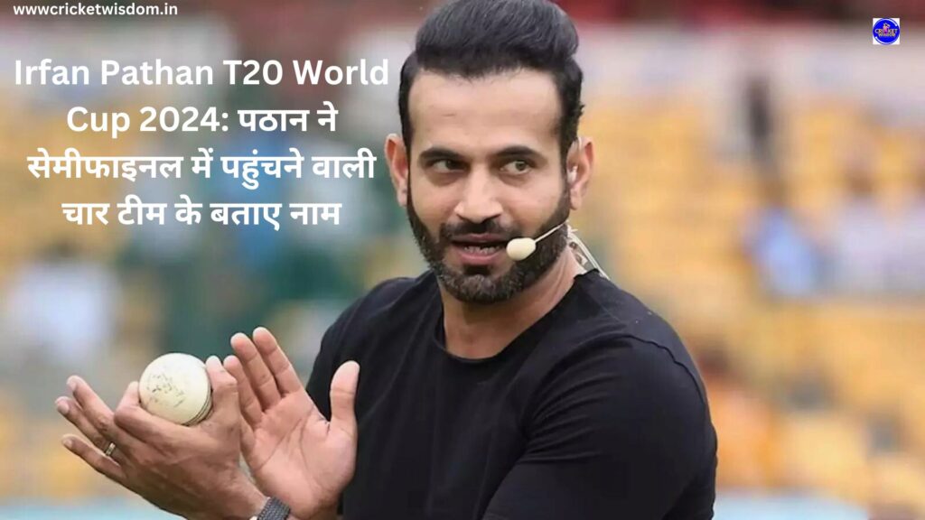 Irfan Pathan T20 World Cup 2024:
