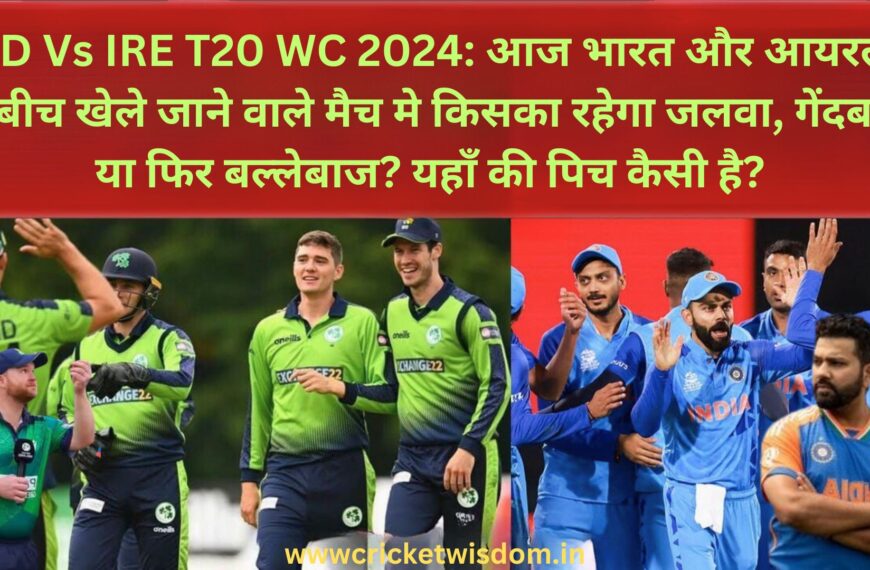 IND Vs IRE T20 WC 2024: आज भारत और आयरलैंड के बीच खेले जाने वाले मैच मे किसका रहेगा जलवा, गेंदबाज या फिर बल्लेबाज? यहाँ की पिच कैसी है?