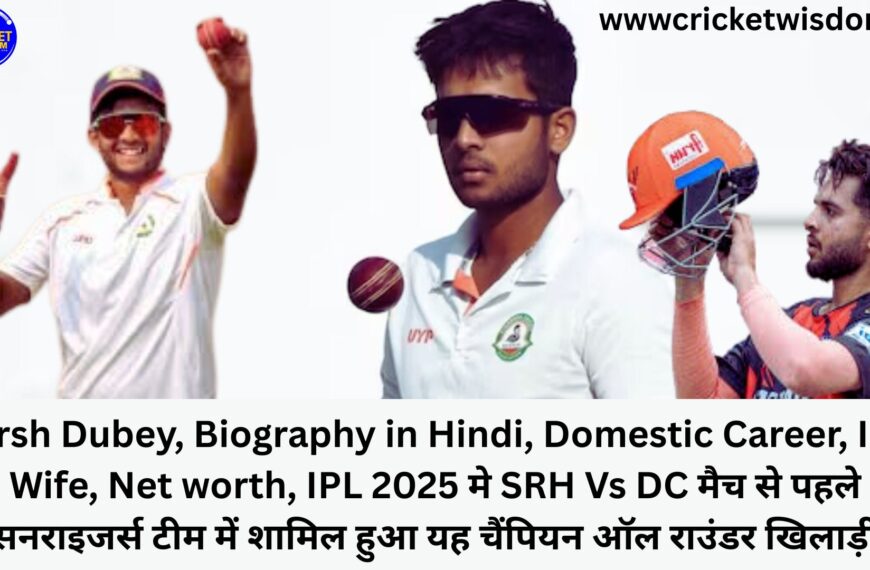 Harsh Dubey, Biography in Hindi, Domestic Career, IPL, Wife, Net worth, IPL 2025 मे SRH Vs DC मैच से पहले सनराइजर्स टीम में शामिल हुआ यह चैंपियन ऑल राउंडर खिलाड़ी